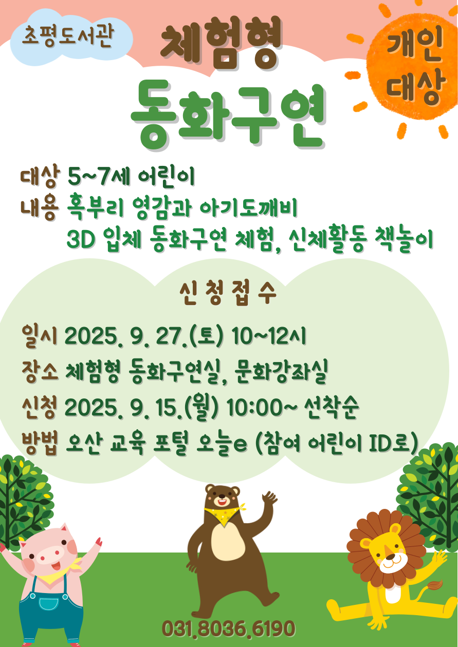 9.27. 개인대상 체험형 동화구연 초평도서관 체험형 동화구연(개인대상)
대상: 5-7세 어린이
내용: 혹부리 영감과 아기도깨비
          (3D 입체 동화구연 체험, 신체활동 책놀이)
일시: 2025. 9. 27.(토) 10-12시
장소: 체험형 동화구연실, 문화강좌실
신청: 2025. 9.15.(월) 10시~선착순
방법: 오산 교육 포털 오늘e (참여 어린이 ID로)