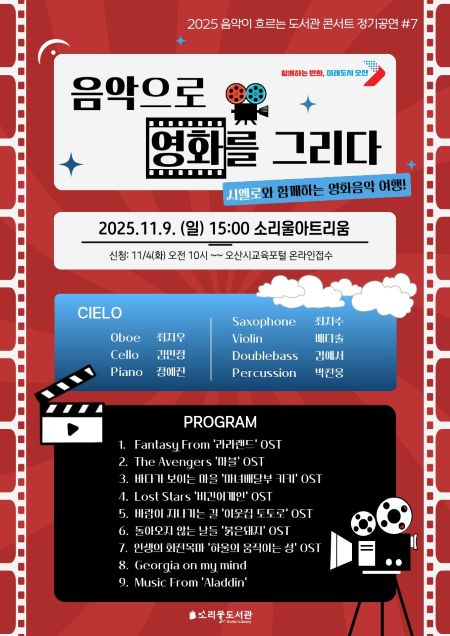 [소리울도서관]2025 음악이 흐르는 도서관 콘서트 정기공연 #7 <음악으로 영화를 그리다> [소리울도서관]2025 음악이 흐르는 도서관 콘서트 정기공연 #7 <음악으로 영화를 그리다> / 시엘로와 함께하는영화음악 여행!/최지우, 김민정, 정예진,최지수,배다솔,김예서,박찬웅
신청 : 11월4일 오전 10시~~ 오늘e
공연 : 11월9일 일요일 15:00~~ 소리울아트리움