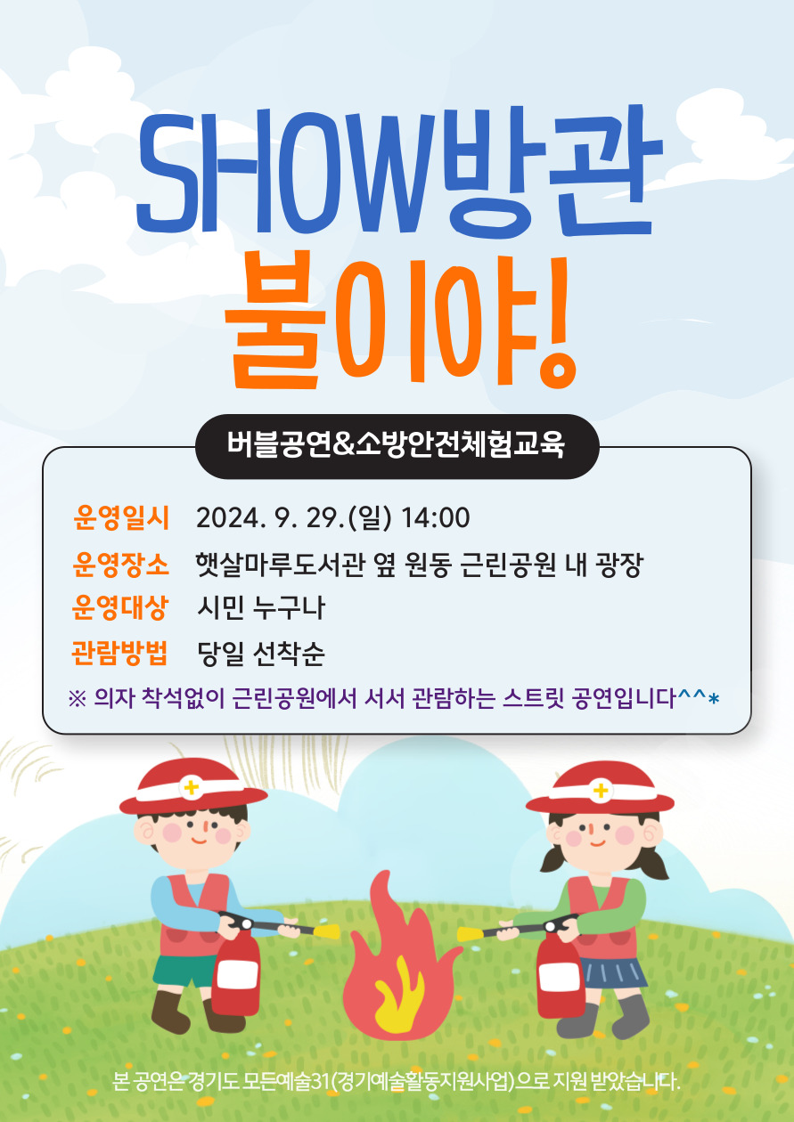 SHOW방관 불이야! 버블공연&소방안전체험교육 운영일시: 2024. 9. 29.(일) 14:00 운영장소: 햇살마루도서관 옆 원동 근린공원 내 광장 운영대상: 시민누구나 관람방법: 당일 선착순 ※ 의자 착석없이 근린공원에서 서서 관람하는 스트릿 공연입니다 본 공연은 경기도 모든예술319경기예술활동지원사업)으로 지원받았습니다.